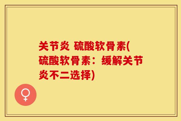 关节炎 硫酸软骨素(硫酸软骨素：缓解关节炎不二选择)