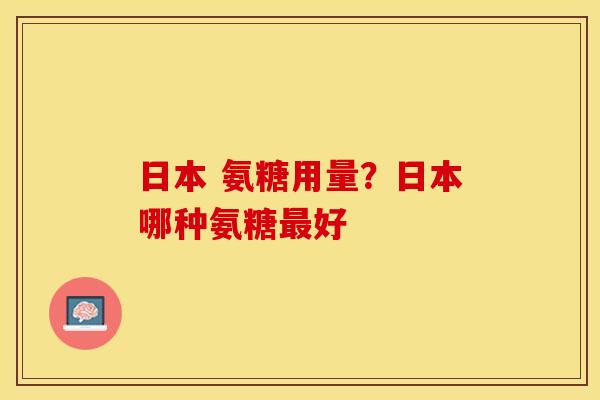 日本 氨糖用量？日本哪种氨糖最好