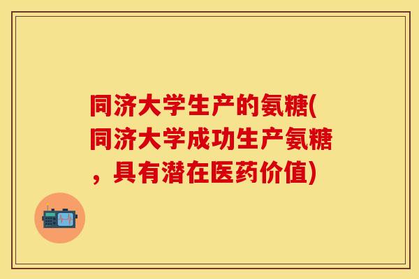 同济大学生产的氨糖(同济大学成功生产氨糖，具有潜在医药价值)