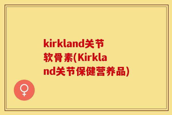 kirkland关节软骨素(Kirkland关节保健营养品)