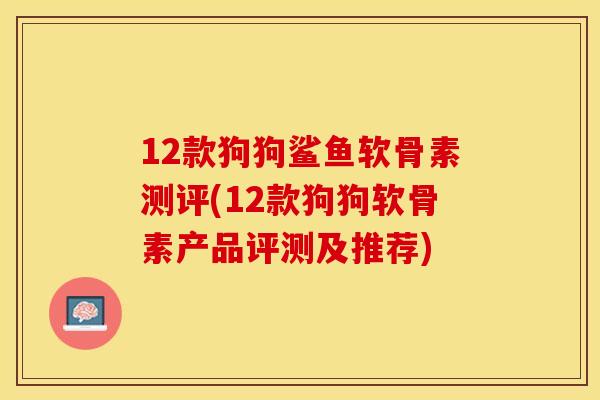 12款狗狗鲨鱼软骨素测评(12款狗狗软骨素产品评测及推荐)