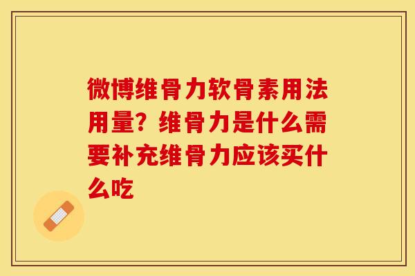 微博维骨力软骨素用法用量？维骨力是什么需要补充维骨力应该买什么吃