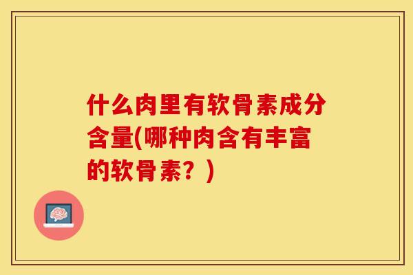 什么肉里有软骨素成分含量(哪种肉含有丰富的软骨素？)