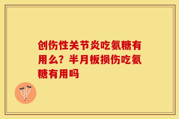 创伤性关节炎吃氨糖有用么？半月板损伤吃氨糖有用吗