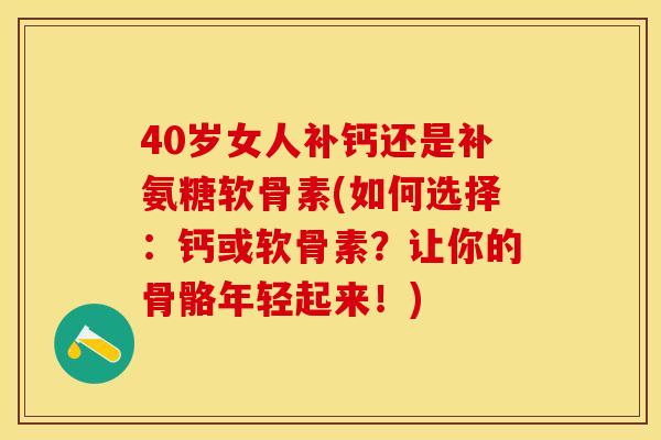 40岁女人补钙还是补氨糖软骨素(如何选择：钙或软骨素？让你的骨骼年轻起来！)