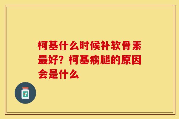 柯基什么时候补软骨素最好？柯基瘸腿的原因会是什么
