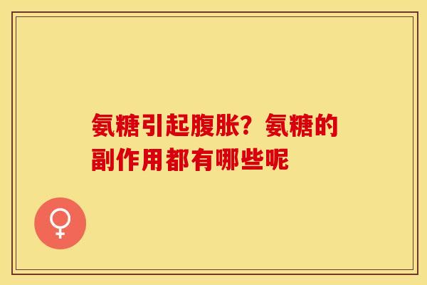 氨糖引起腹胀？氨糖的副作用都有哪些呢