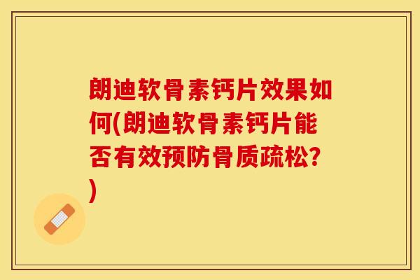 朗迪软骨素钙片效果如何(朗迪软骨素钙片能否有效预防骨质疏松？)