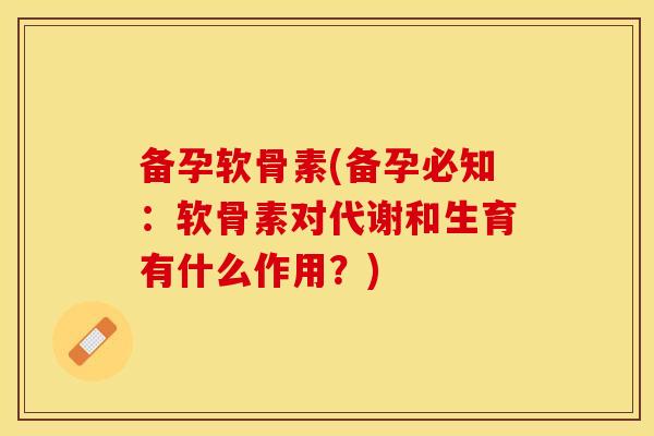 备孕软骨素(备孕必知：软骨素对代谢和生育有什么作用？)