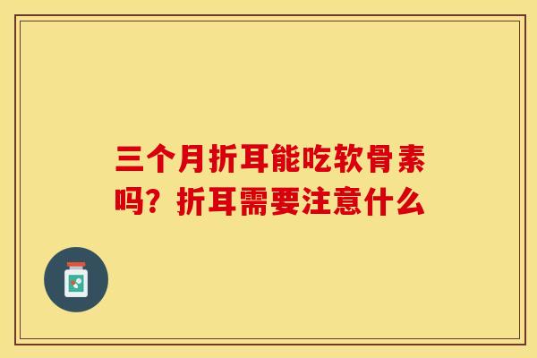 三个月折耳能吃软骨素吗?折耳需要注意什么-第1张图片-关节保镖 三个月折耳能吃软骨素吗?折耳需要注意什么-第1张图片-关节保镖