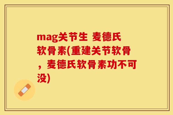 mag关节生 麦德氏软骨素(重建关节软骨，麦德氏软骨素功不可没)