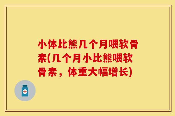 小体比熊几个月喂软骨素(几个月小比熊喂软骨素，体重大幅增长)