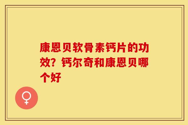 康恩贝软骨素钙片的功效？钙尔奇和康恩贝哪个好