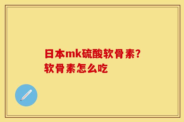 日本mk硫酸软骨素？软骨素怎么吃
