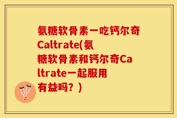 氨糖软骨素一吃钙尔奇Caltrate(氨糖软骨素和钙尔奇Caltrate一起服用有益吗？)