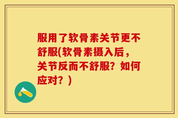 服用了软骨素关节更不舒服(软骨素摄入后,关节反而不舒服?如何应对?)-第1张图片-关节保镖 服用了软骨素关节更不舒服(软骨素摄入后,关节反而不舒服?如何应对?)-第1张图片-关节保镖