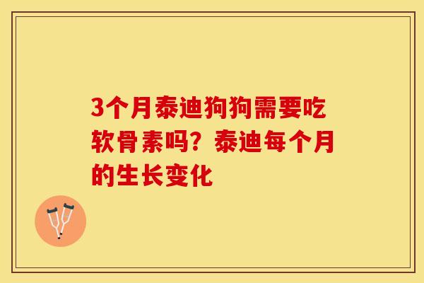 3个月泰迪狗狗需要吃软骨素吗？泰迪每个月的生长变化
