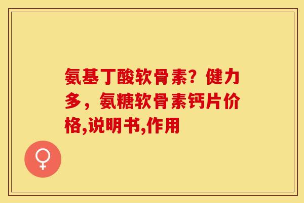 氨基丁酸软骨素？健力多，氨糖软骨素钙片价格,说明书,作用