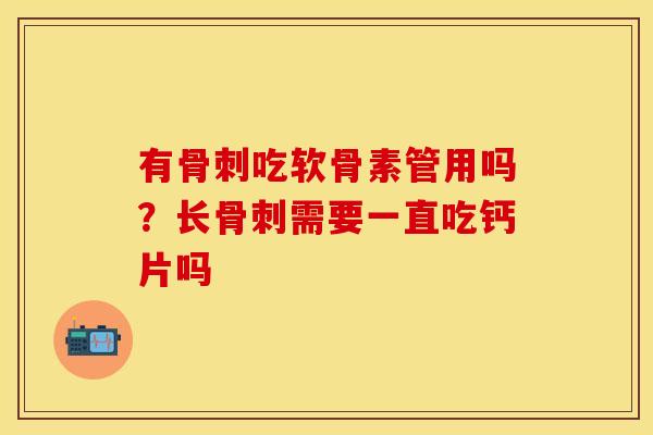 有骨刺吃软骨素管用吗？长骨刺需要一直吃钙片吗