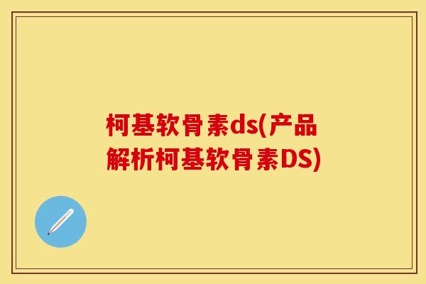 柯基软骨素ds(产品解析柯基软骨素DS)