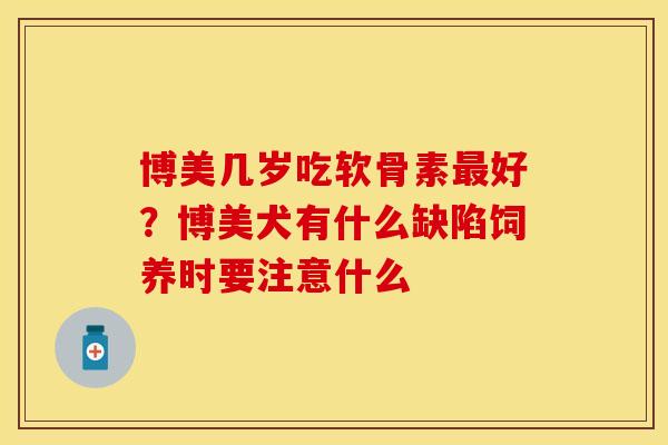 博美几岁吃软骨素最好？博美犬有什么缺陷饲养时要注意什么