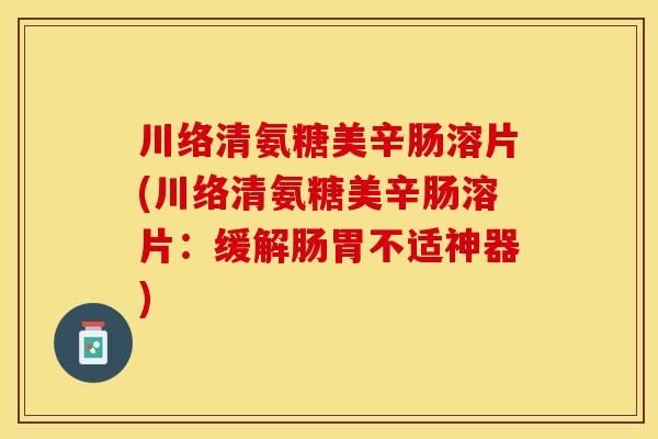 川络清氨糖美辛肠溶片(川络清氨糖美辛肠溶片：缓解肠胃不适神器)