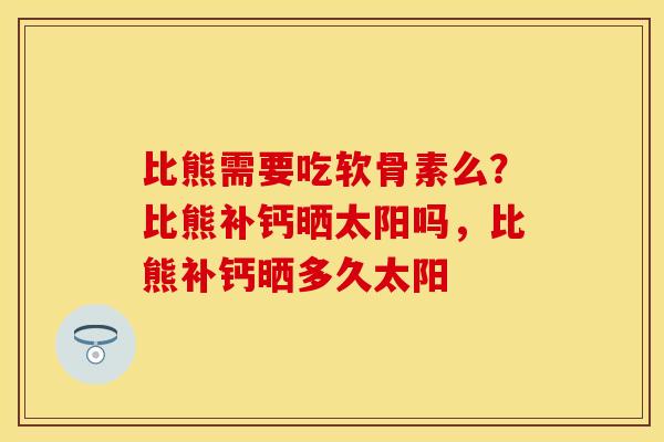 比熊需要吃软骨素么？比熊补钙晒太阳吗，比熊补钙晒多久太阳