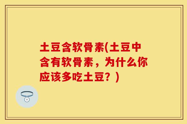 土豆含软骨素(土豆中含有软骨素，为什么你应该多吃土豆？)
