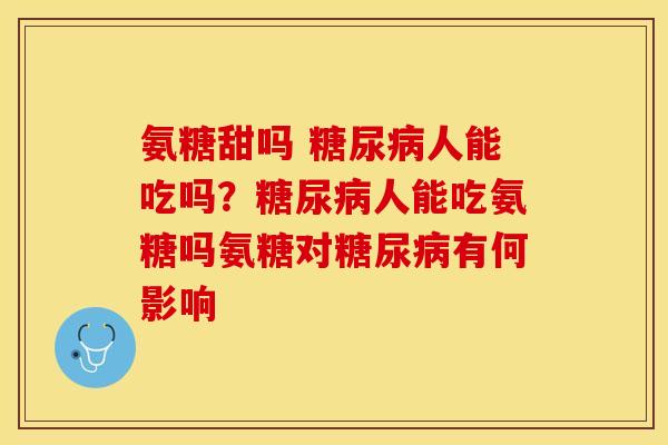 氨糖甜吗 糖尿病人能吃吗？糖尿病人能吃氨糖吗氨糖对糖尿病有何影响