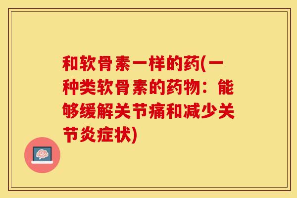 和软骨素一样的药(一种类软骨素的药物：能够缓解关节痛和减少关节炎症状)