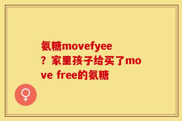 氨糖movefyee？家里孩子给买了move free的氨糖