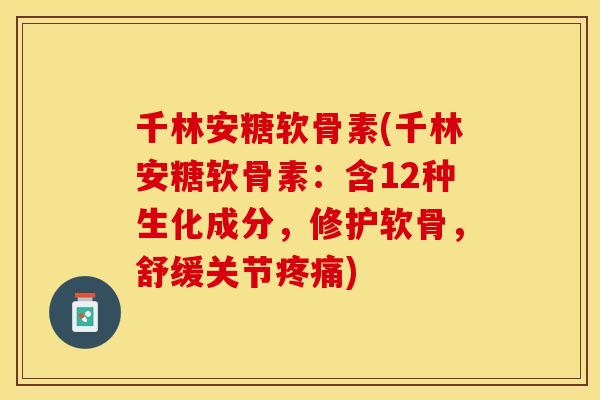 千林安糖软骨素(千林安糖软骨素：含12种生化成分，修护软骨，舒缓关节疼痛)