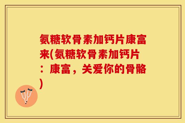 氨糖软骨素加钙片康富来(氨糖软骨素加钙片：康富，关爱你的骨骼)