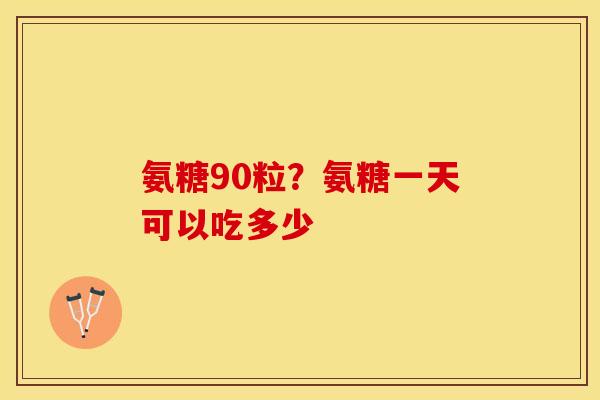 氨糖90粒？氨糖一天可以吃多少