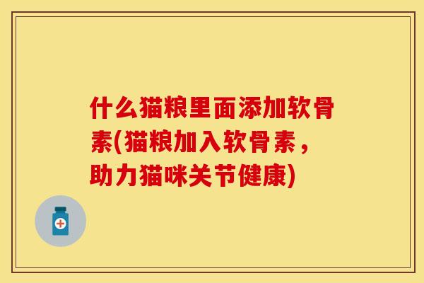 什么猫粮里面添加软骨素(猫粮加入软骨素，助力猫咪关节健康)
