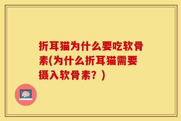 折耳猫为什么要吃软骨素(为什么折耳猫需要摄入软骨素？)