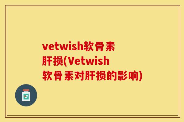 vetwish软骨素肝损(Vetwish软骨素对肝损的影响)