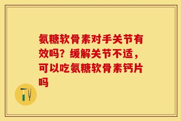 氨糖软骨素对手关节有效吗？缓解关节不适，可以吃氨糖软骨素钙片吗