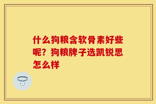什么狗粮含软骨素好些呢？狗粮牌子选凯锐思怎么样