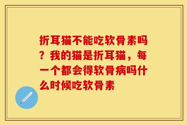 折耳猫不能吃软骨素吗？我的猫是折耳猫，每一个都会得软骨病吗什么时候吃软骨素