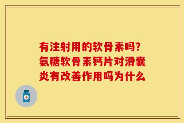 有注射用的软骨素吗？氨糖软骨素钙片对滑囊炎有改善作用吗为什么