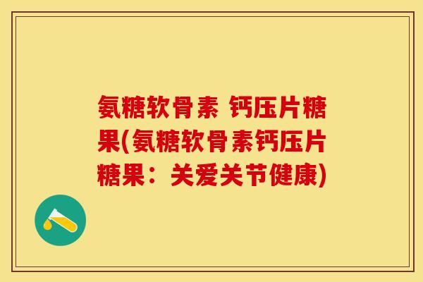 氨糖软骨素 钙压片糖果(氨糖软骨素钙压片糖果：关爱关节健康)