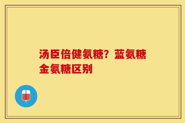 汤臣倍健氨糖？蓝氨糖金氨糖区别