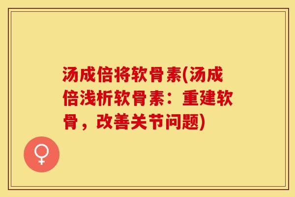 汤成倍将软骨素(汤成倍浅析软骨素：重建软骨，改善关节问题)