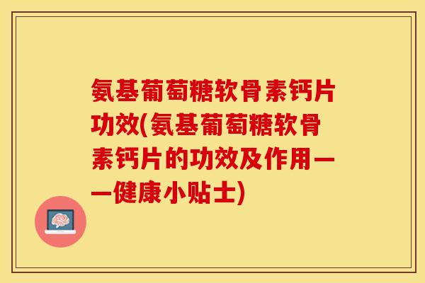 氨基葡萄糖软骨素钙片功效(氨基葡萄糖软骨素钙片的功效及作用——健康小贴士)-第1张图片-关节保镖 氨基葡萄糖软骨素钙片功效(氨基葡萄糖软骨素钙片的功效及作用——健康小贴士)-第1张图片-关节保镖