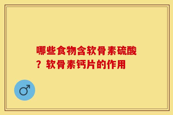 哪些食物含软骨素硫酸？软骨素钙片的作用