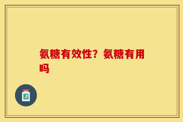 氨糖有效性？氨糖有用吗