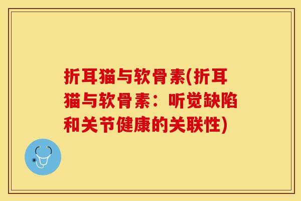 折耳猫与软骨素(折耳猫与软骨素：听觉缺陷和关节健康的关联性)