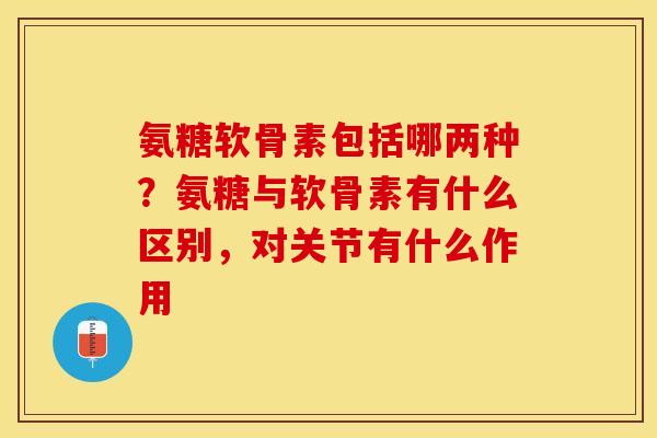 氨糖软骨素包括哪两种？氨糖与软骨素有什么区别，对关节有什么作用