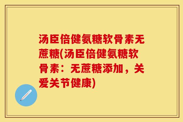 汤臣倍健氨糖软骨素无蔗糖(汤臣倍健氨糖软骨素：无蔗糖添加，关爱关节健康)